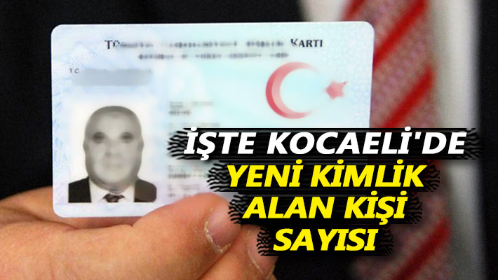 İşte Kocaeli'de yeni kimlik alan kişi sayısı