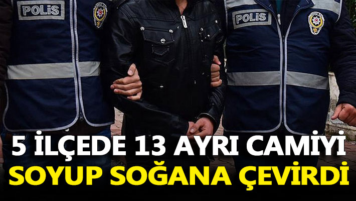 5 ilçede 13 ayrı camiyi soyup soğana çevirdi