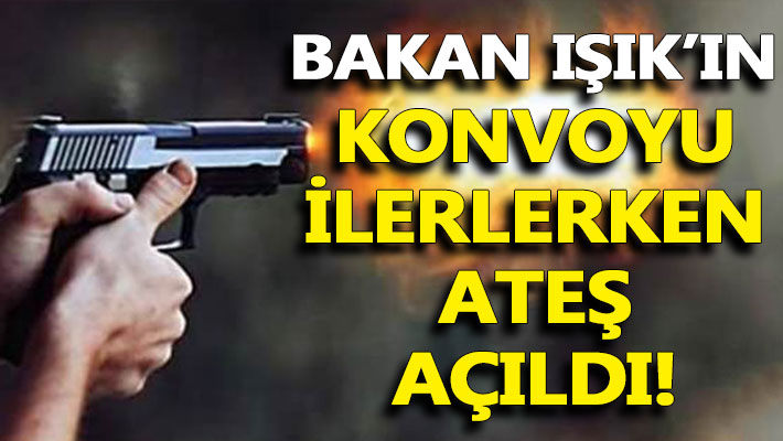 Bakan Işık'ın konvoyu ilerlerken ateş açıldı!