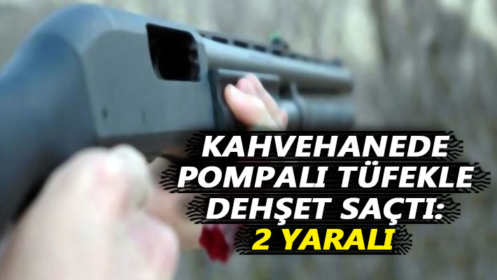 Kahvehanede pompalı tüfekle dehşet saçtı: 2 yaralı
