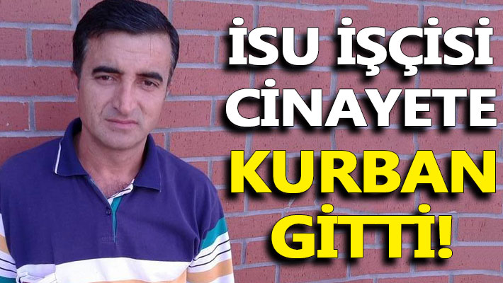 İSU işçisi Erol Güngör cinayete kurban gitti