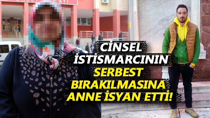 Cinsel istismarcının serbest bırakılmasına anne isyan etti!