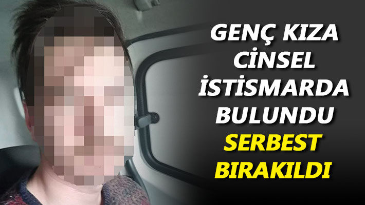 Genç kıza cinsel istismarda bulundu, serbest bırakıldı