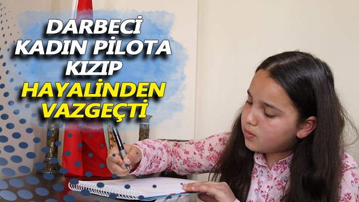 Darbeci kadın pilota kızıp hayalinden vazgeçti