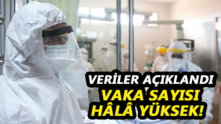 Veriler açıklandı Vaka sayısı hâlâ yüksek!