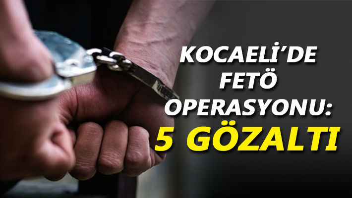 Kocaeli’de FETÖ operasyonu: 5 gözaltı