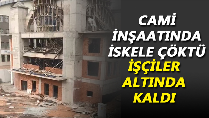 Cami inşaatında iskele çöktü işçiler altında kaldı