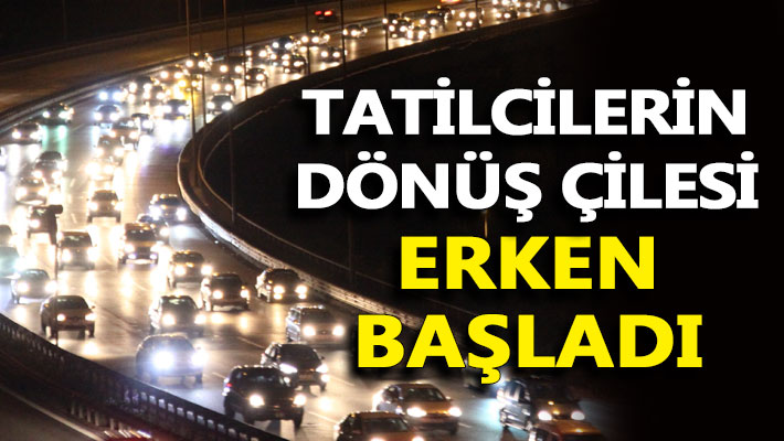 Tatilcilerin dönüş çilesi erken başladı