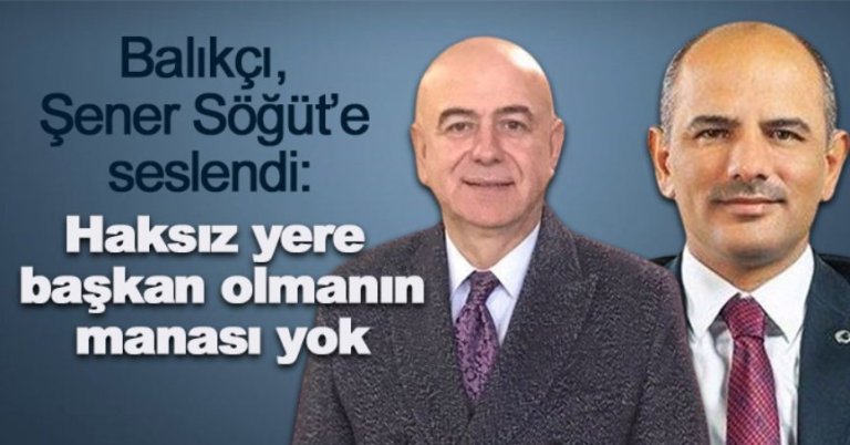 Balıkçı, Şener Söğüt’e seslendi: Haksız yere başkan olmanın manası yok