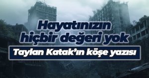 Hayatınızın hiçbir değeri yok