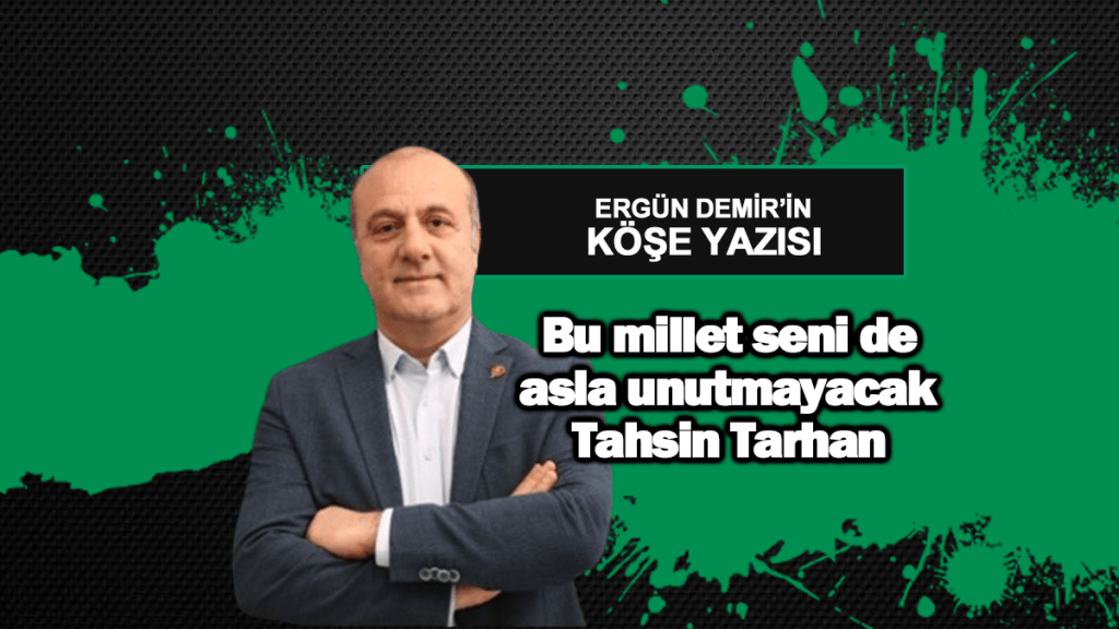 Bu millet seni de asla unutmayacak Tahsin Tarhan