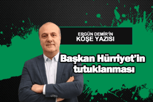 Başkan Hürriyet’in tutuklanması