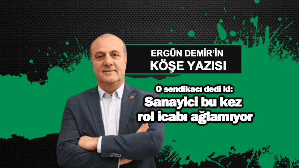 O sendikacı dedi ki: Sanayici bu kez rol icabı ağlamıyor